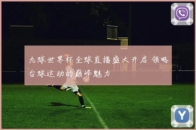 九球世界杯全球直播盛大开启 领略台球运动的巅峰魅力