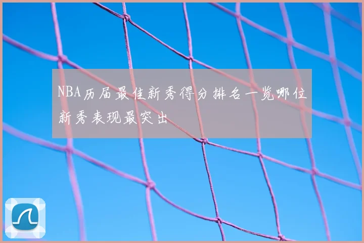 NBA历届最佳新秀得分排名一览哪位新秀表现最突出