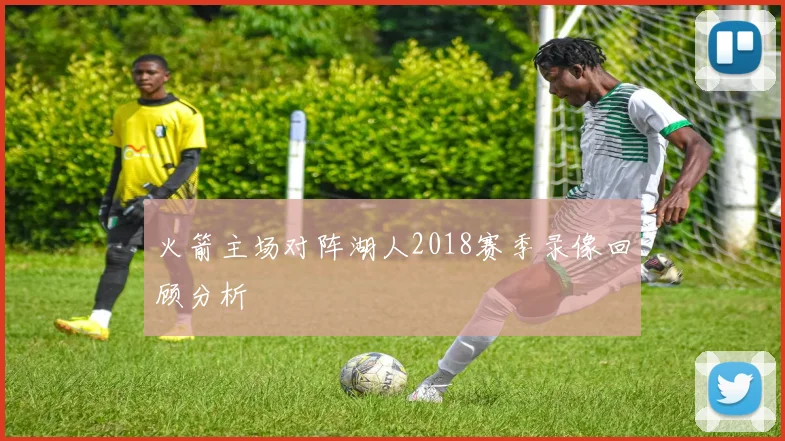 火箭主场对阵湖人2018赛季录像回顾分析