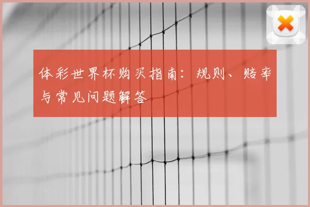 体彩世界杯购买指南：规则、赔率与常见问题解答
